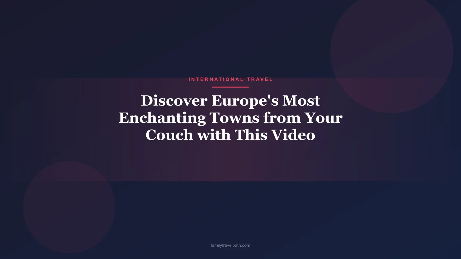 Discover Europe's Most Enchanting Towns from Your Couch with This Video