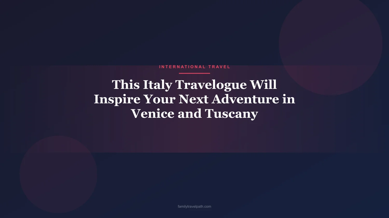 This Italy Travelogue Will Inspire Your Next Adventure in Venice and Tuscany