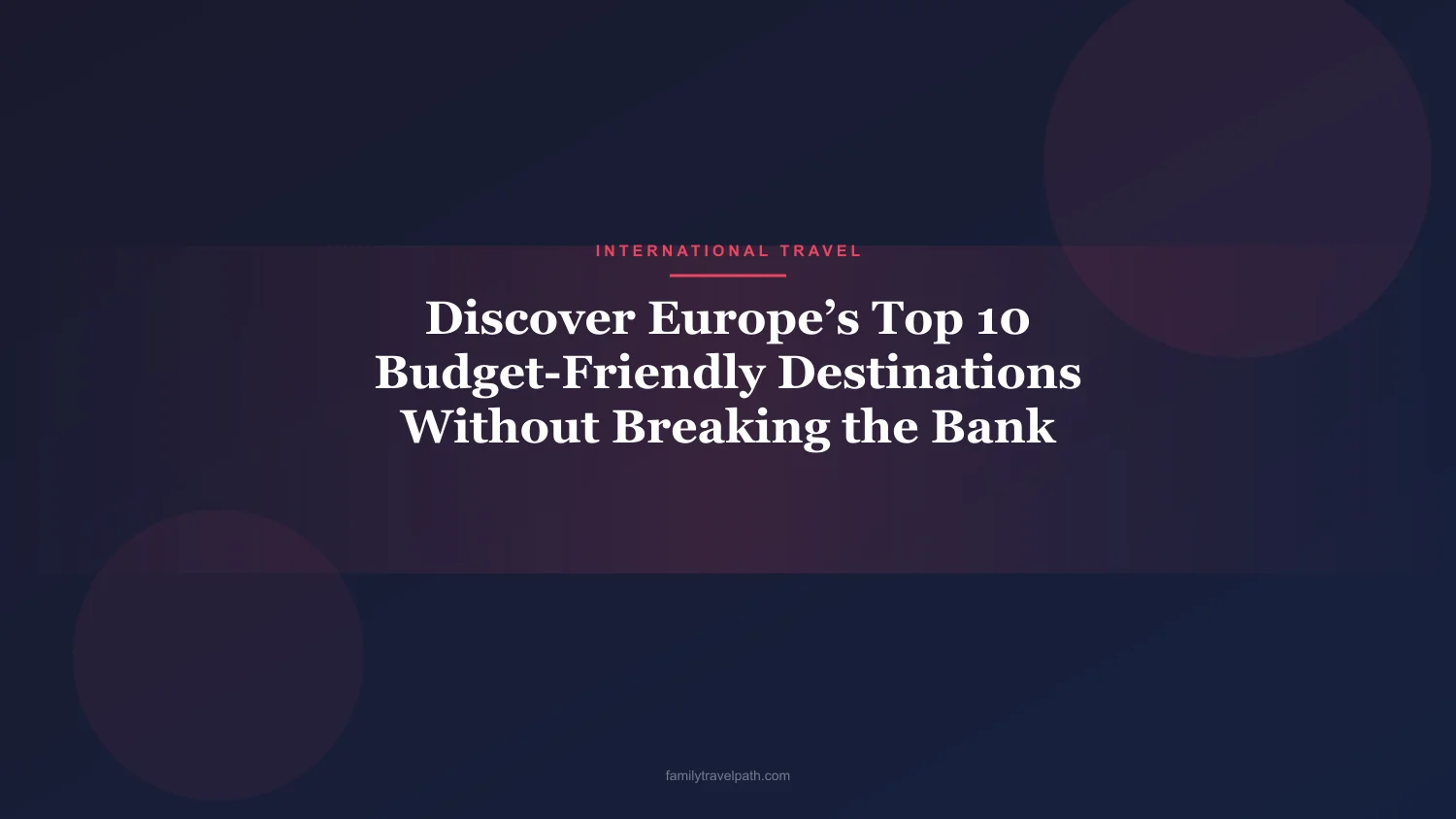 Discover Europe’s Top 10 Budget-Friendly Destinations Without Breaking the Bank